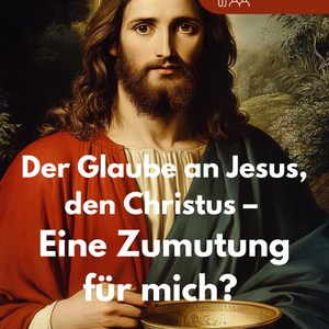 Der Glaube an Jesus, den Christus – Eine Zumutung für mich?